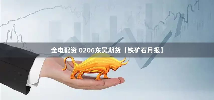全电配资 0206东吴期货【铁矿石月报】