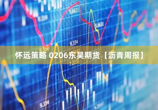 怀远策略 0206东吴期货【沥青周报】