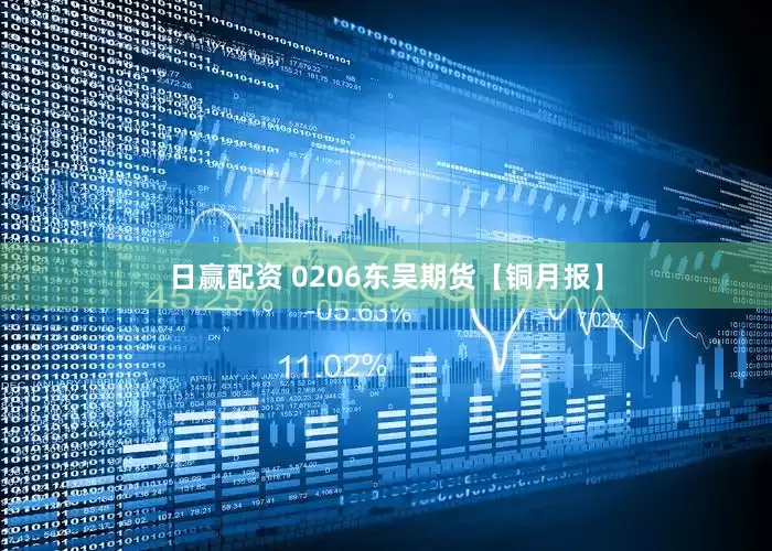 日赢配资 0206东吴期货【铜月报】