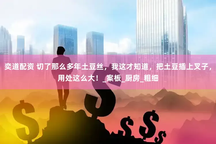 奕道配资 切了那么多年土豆丝，我这才知道，把土豆插上叉子，用处这么大！_案板_厨房_粗细