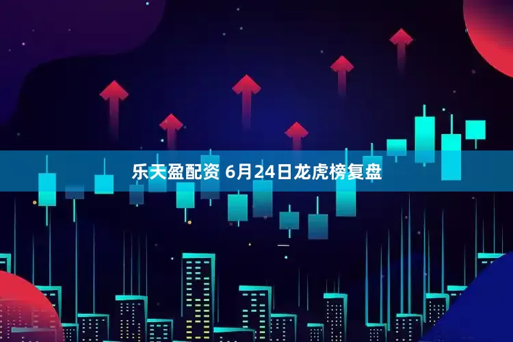 乐天盈配资 6月24日龙虎榜复盘