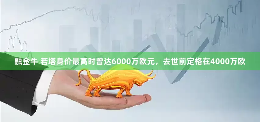 融金牛 若塔身价最高时曾达6000万欧元，去世前定格在4000万欧