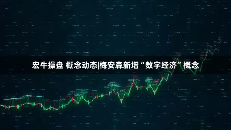 宏牛操盘 概念动态|梅安森新增“数字经济”概念
