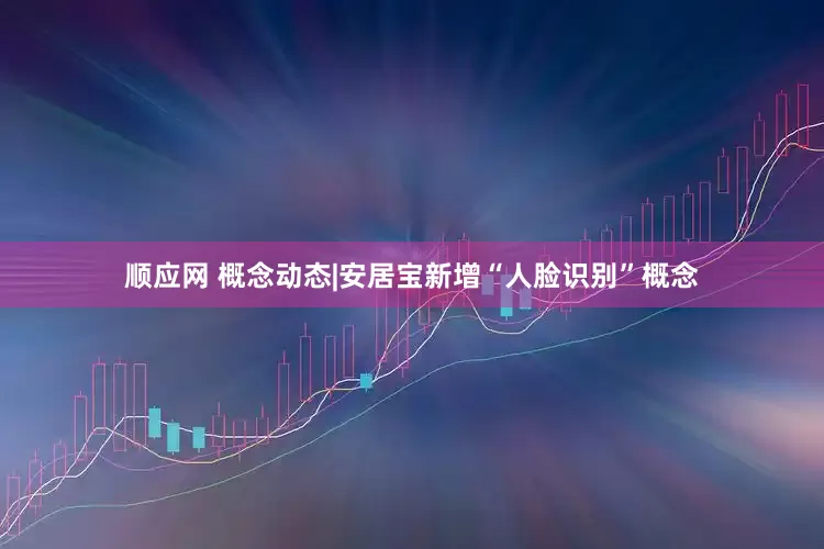 顺应网 概念动态|安居宝新增“人脸识别”概念
