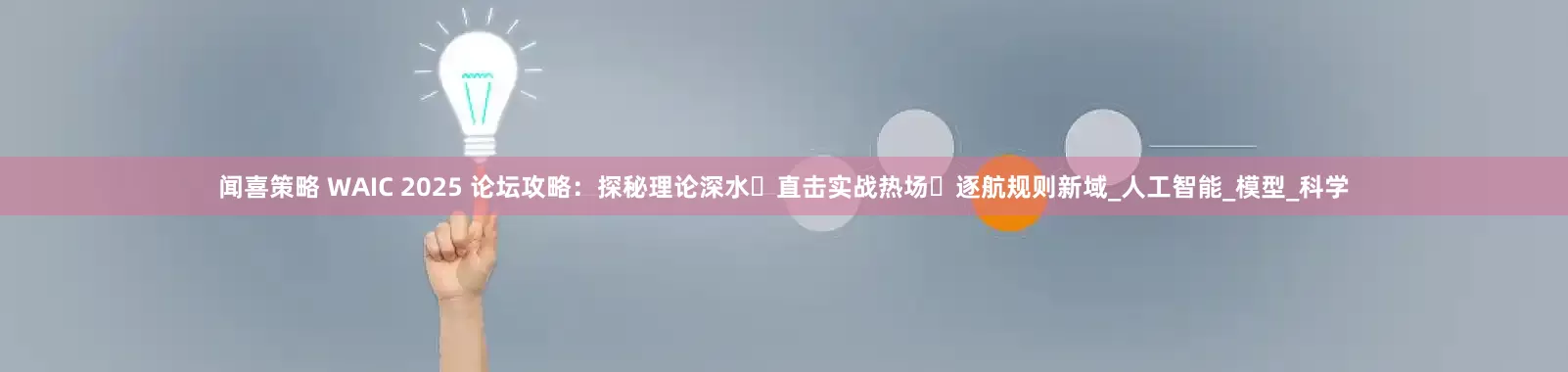 闻喜策略 WAIC 2025 论坛攻略：探秘理论深水・直击实战热场・逐航规则新域_人工智能_模型_科学