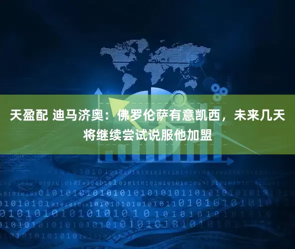 天盈配 迪马济奥：佛罗伦萨有意凯西，未来几天将继续尝试说服他加盟
