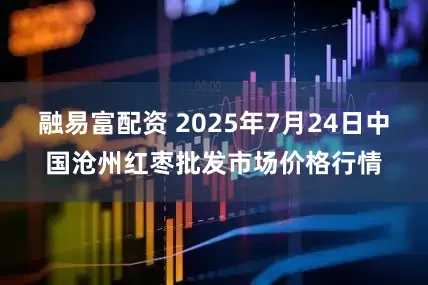 融易富配资 2025年7月24日中国沧州红枣批发市场价格行情