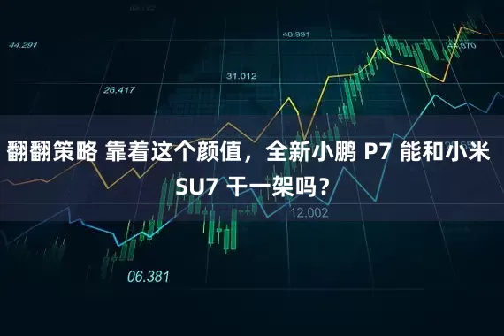 翻翻策略 靠着这个颜值，全新小鹏 P7 能和小米 SU7 干一架吗？