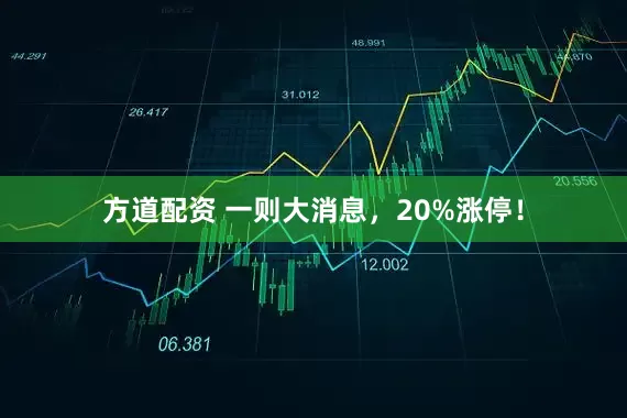 方道配资 一则大消息，20%涨停！
