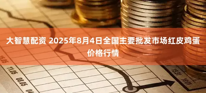 大智慧配资 2025年8月4日全国主要批发市场红皮鸡蛋价格行情