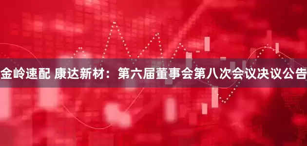 金岭速配 康达新材：第六届董事会第八次会议决议公告