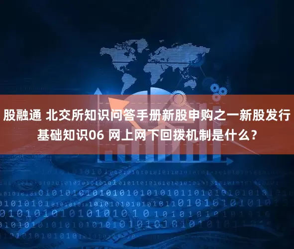 股融通 北交所知识问答手册新股申购之一新股发行基础知识06 网上网下回拨机制是什么？