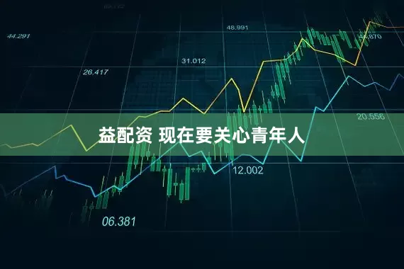 益配资 现在要关心青年人